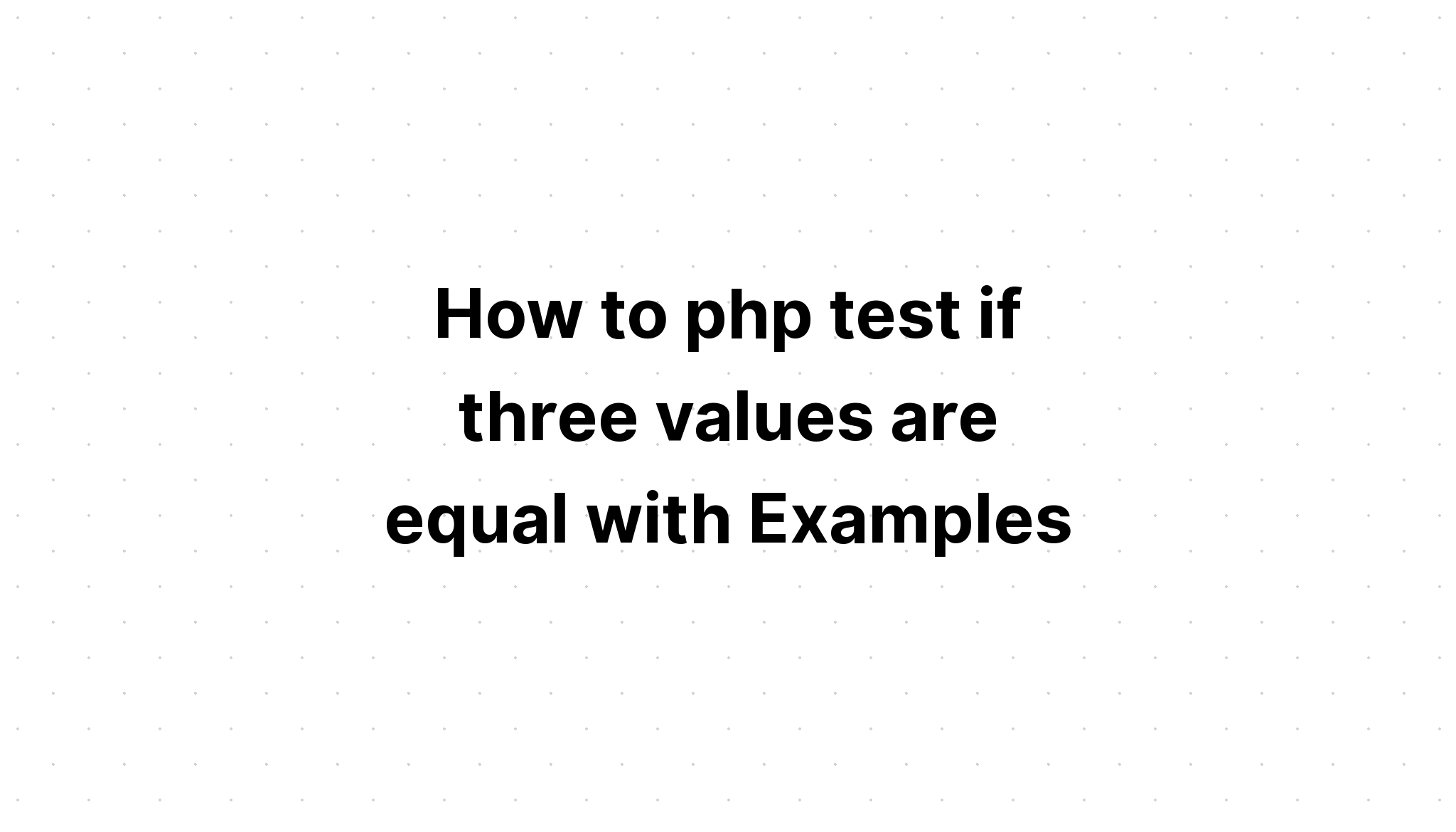 Cách kiểm tra php nếu ba giá trị bằng nhau với Ví dụ